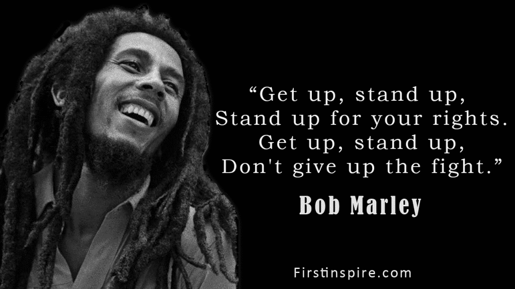 “Get up, stand up, Stand up for your rights. Get up, stand up, Don't give up the fight.”