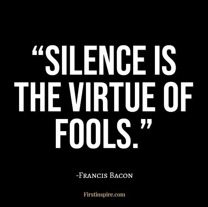 Silence is the virtue of fools Francis bacon quotes