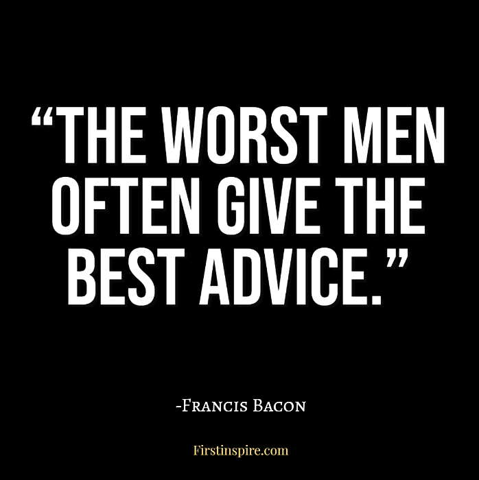 The worst men often give the best advice francis bacon quotes