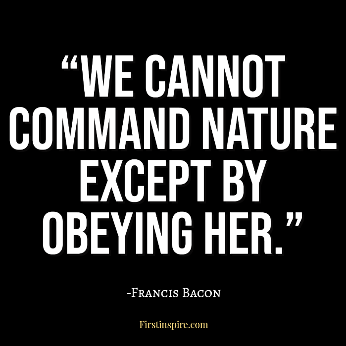 We cannot command Nature except by obeying her Francis bacon quotes