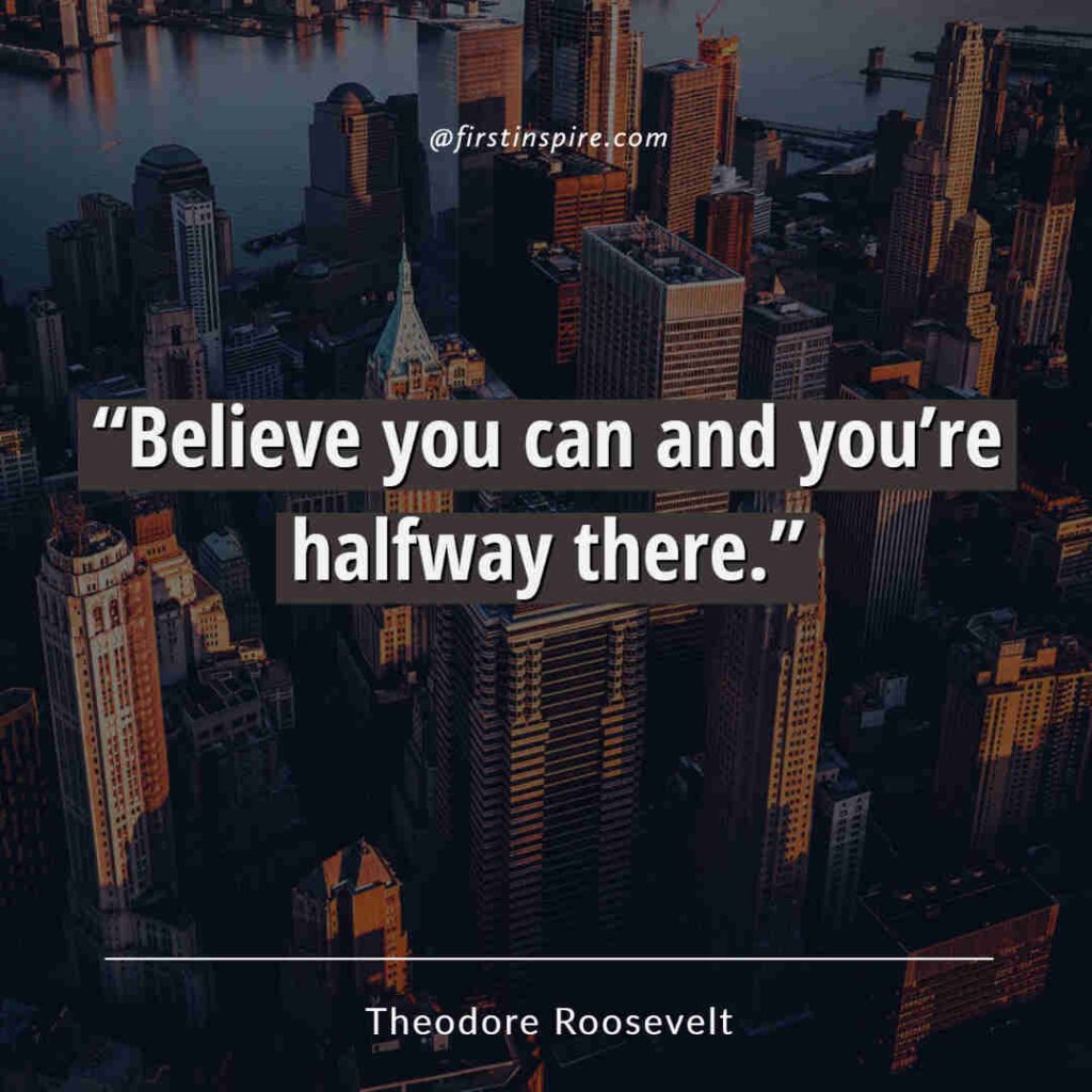 Believe you can and youre halfway there. Theodore roosevelt quotes
