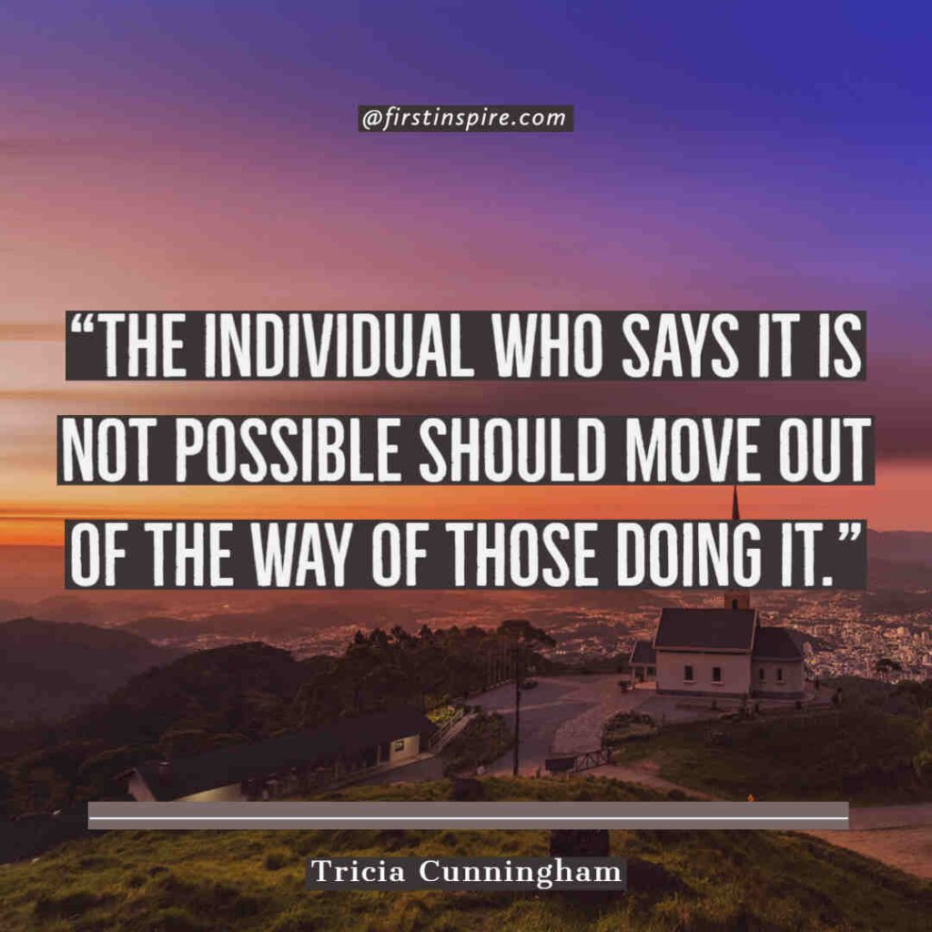 The individual who says it is not possible should move out of the way of those doing it. Tricia Cunningham quotes