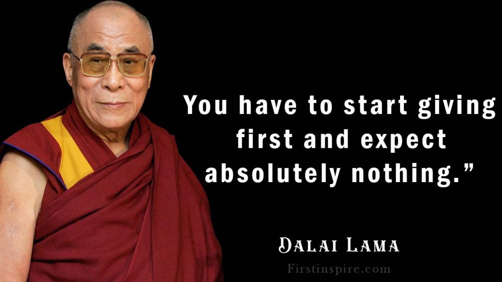 You have to start giving first and expect absolutely nothing dalai lama kindness quotes