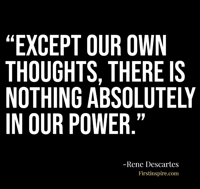 Except our own thoughts, there is nothing absolutely in our power. Rene Descartes Quotes