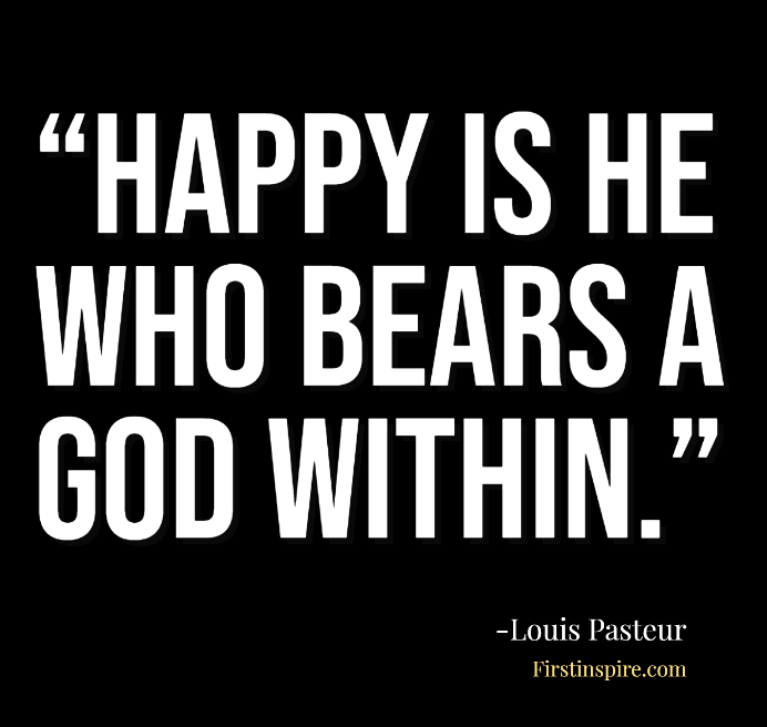 Happy is he who bears a god within Louis Pasteur Quotes