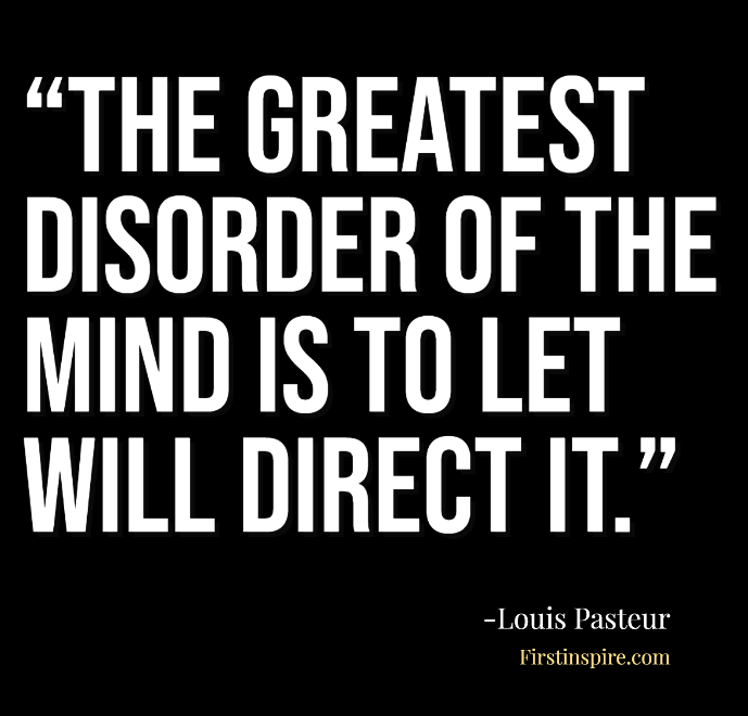 The greatest disorder of the mind is to let will direct it Louis Pasteur Quotes
