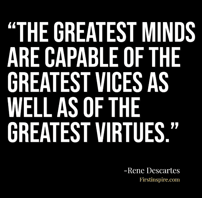 The greatest minds are capable of the greatest vices as well as of the greatest virtues.Rene Descartes Quotes 
