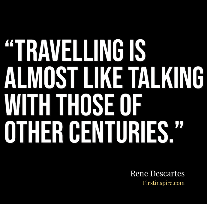 Travelling is almost like talking with those of other centuries. Rene Descartes quotes