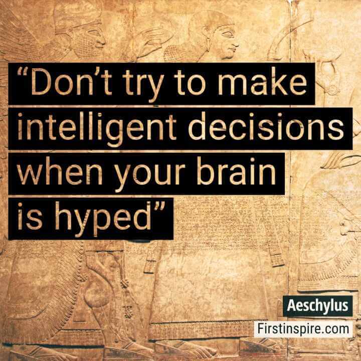 Dont try to make intelligent decisions when your brain is hyped